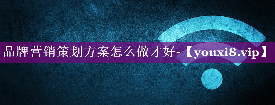 品牌营销策划方案怎么做才好-